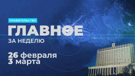 Работа правительства. Главные события и решения недели 26 февраля - 3 марта