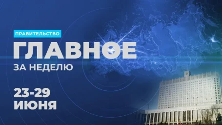 ​Работа Правительства. Главные события и решения недели