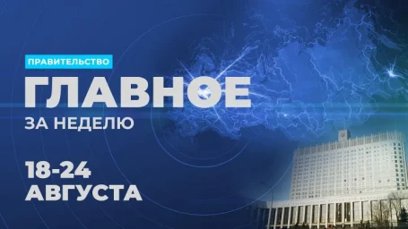 Работа Правительства. Главные события и решения недели