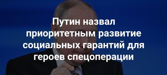 Путин назвал ключевым приоритетом поддержку участников СВО