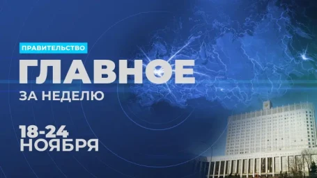 ​Работа правительства. Главные события и решения недели